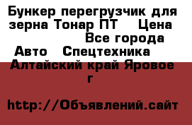 Бункер-перегрузчик для зерна Тонар ПТ5 › Цена ­ 2 040 000 - Все города Авто » Спецтехника   . Алтайский край,Яровое г.